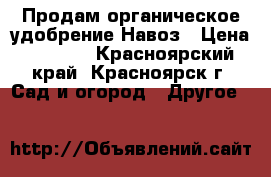 Продам органическое удобрение-Навоз › Цена ­ 1 000 - Красноярский край, Красноярск г. Сад и огород » Другое   